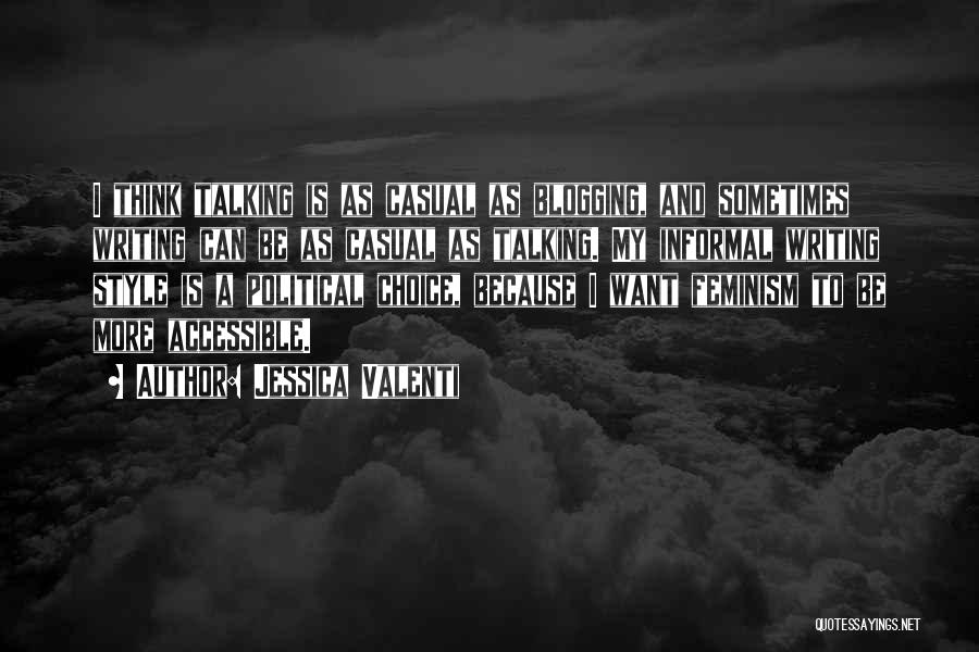 Jessica Valenti Quotes: I Think Talking Is As Casual As Blogging, And Sometimes Writing Can Be As Casual As Talking. My Informal Writing