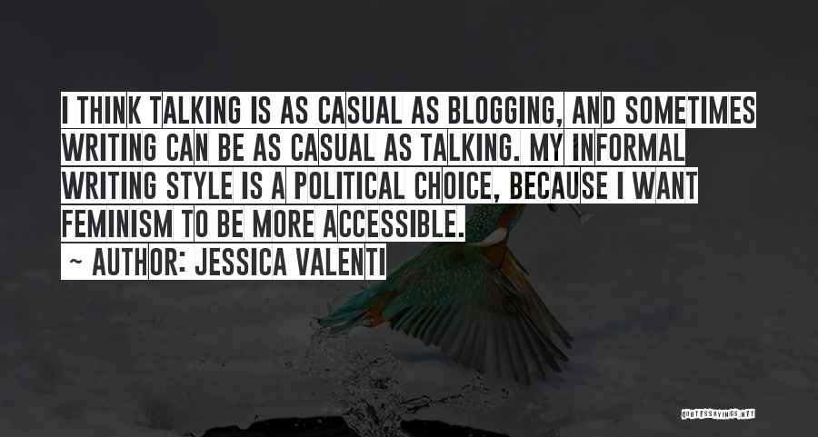 Jessica Valenti Quotes: I Think Talking Is As Casual As Blogging, And Sometimes Writing Can Be As Casual As Talking. My Informal Writing