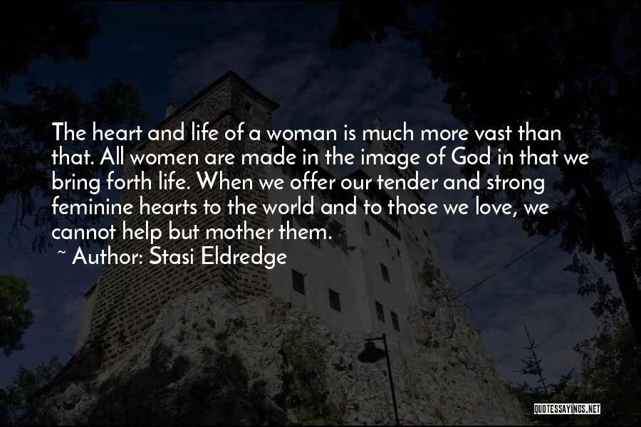 Stasi Eldredge Quotes: The Heart And Life Of A Woman Is Much More Vast Than That. All Women Are Made In The Image