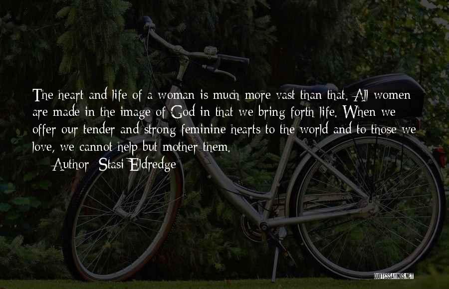 Stasi Eldredge Quotes: The Heart And Life Of A Woman Is Much More Vast Than That. All Women Are Made In The Image