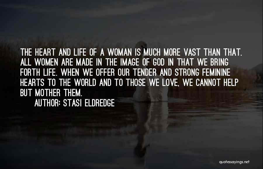 Stasi Eldredge Quotes: The Heart And Life Of A Woman Is Much More Vast Than That. All Women Are Made In The Image