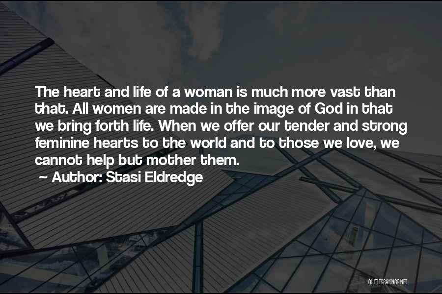 Stasi Eldredge Quotes: The Heart And Life Of A Woman Is Much More Vast Than That. All Women Are Made In The Image