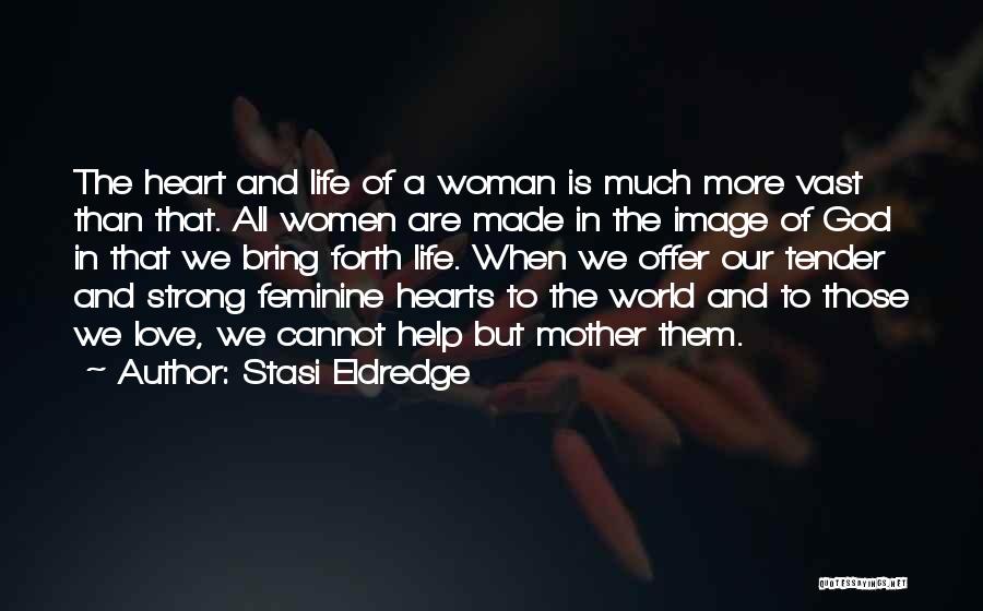 Stasi Eldredge Quotes: The Heart And Life Of A Woman Is Much More Vast Than That. All Women Are Made In The Image