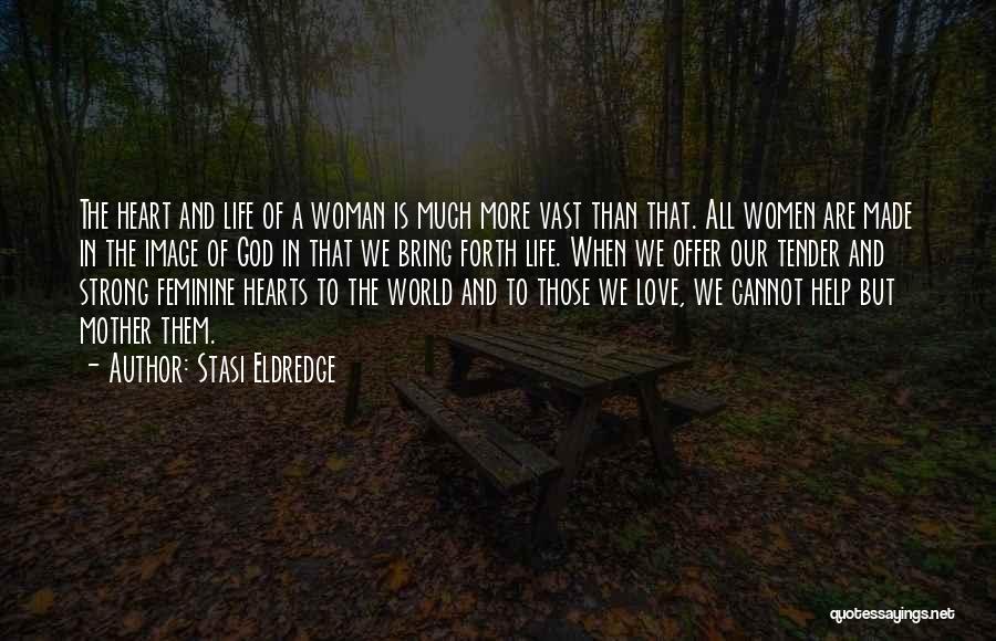 Stasi Eldredge Quotes: The Heart And Life Of A Woman Is Much More Vast Than That. All Women Are Made In The Image