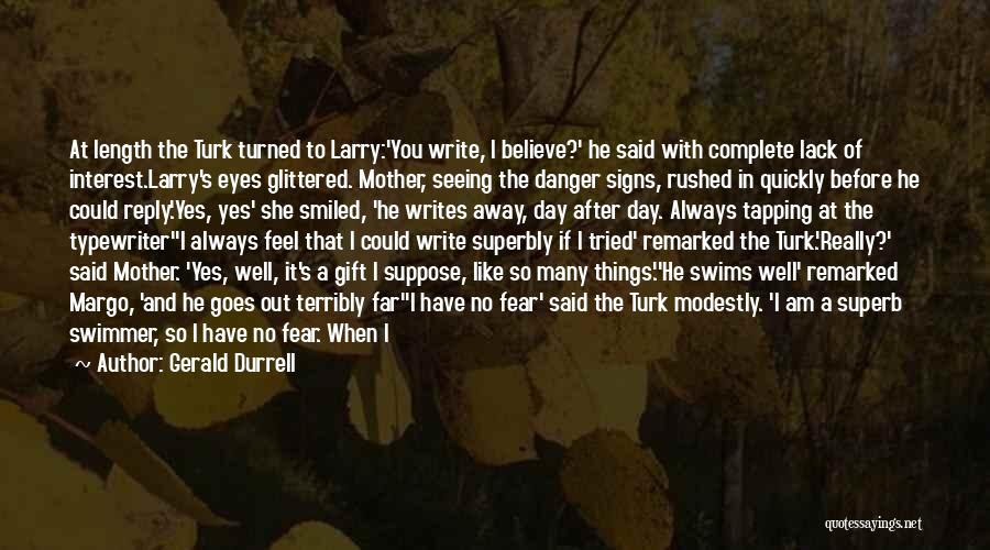 Gerald Durrell Quotes: At Length The Turk Turned To Larry:'you Write, I Believe?' He Said With Complete Lack Of Interest.larry's Eyes Glittered. Mother,