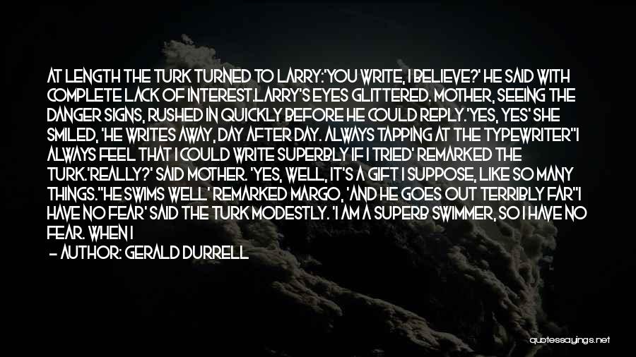 Gerald Durrell Quotes: At Length The Turk Turned To Larry:'you Write, I Believe?' He Said With Complete Lack Of Interest.larry's Eyes Glittered. Mother,