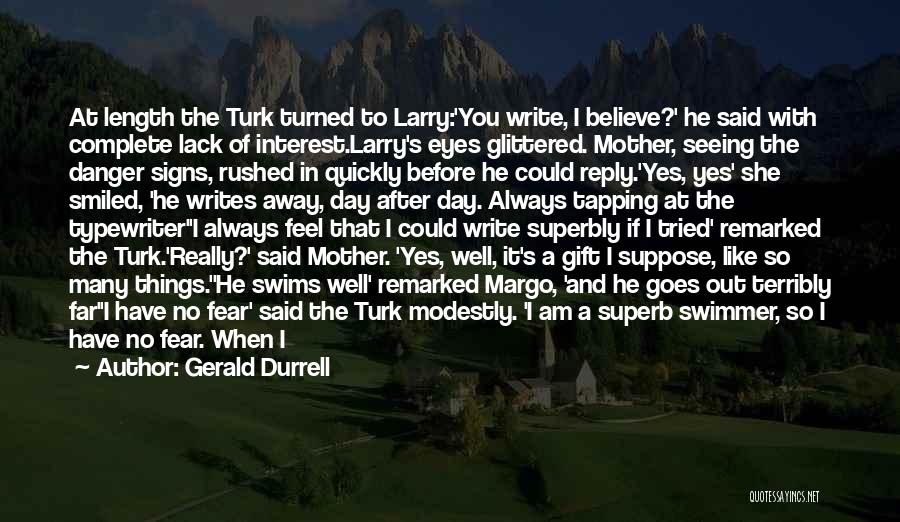 Gerald Durrell Quotes: At Length The Turk Turned To Larry:'you Write, I Believe?' He Said With Complete Lack Of Interest.larry's Eyes Glittered. Mother,