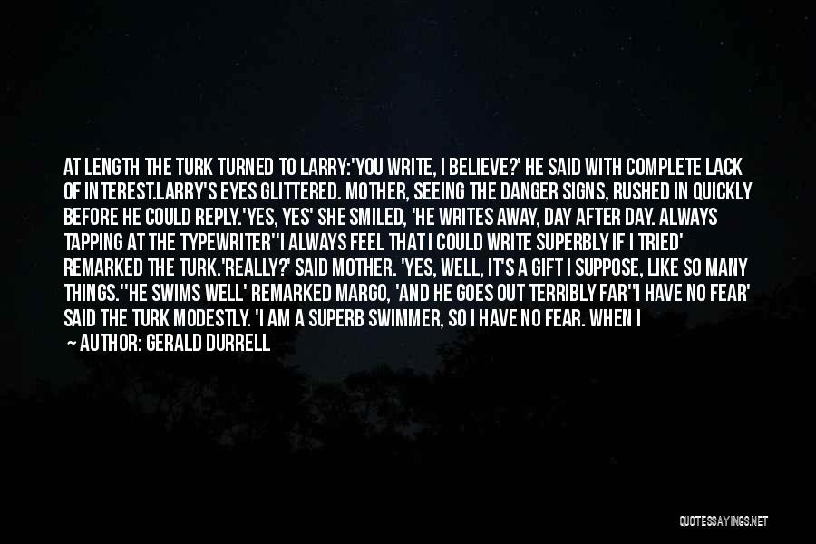 Gerald Durrell Quotes: At Length The Turk Turned To Larry:'you Write, I Believe?' He Said With Complete Lack Of Interest.larry's Eyes Glittered. Mother,