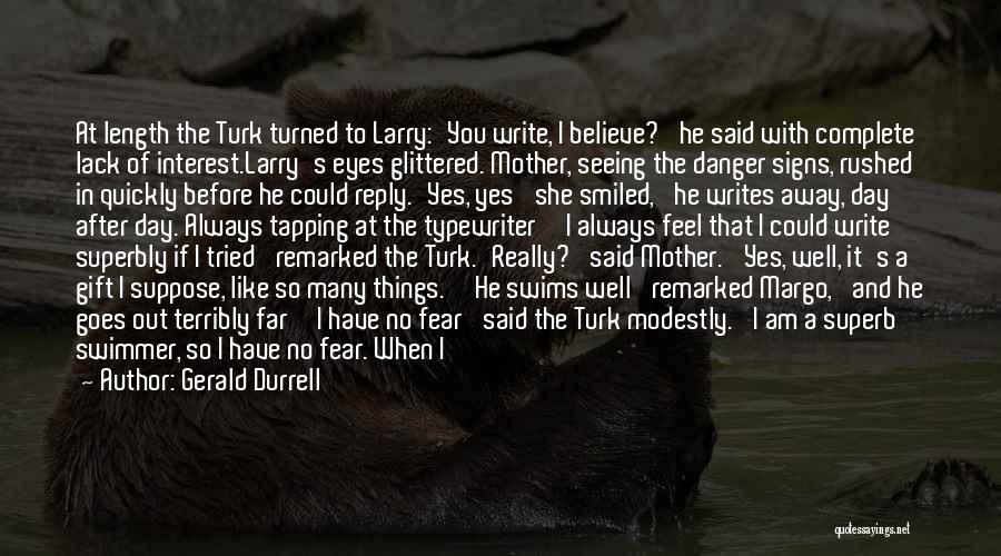 Gerald Durrell Quotes: At Length The Turk Turned To Larry:'you Write, I Believe?' He Said With Complete Lack Of Interest.larry's Eyes Glittered. Mother,