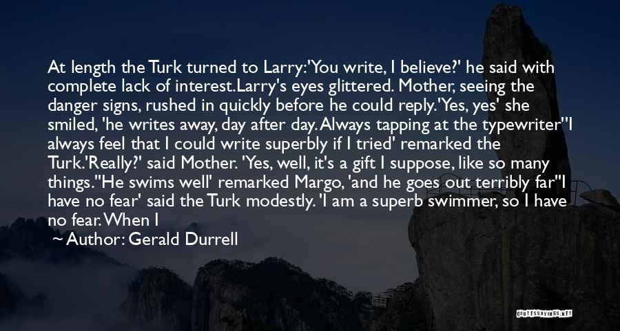 Gerald Durrell Quotes: At Length The Turk Turned To Larry:'you Write, I Believe?' He Said With Complete Lack Of Interest.larry's Eyes Glittered. Mother,