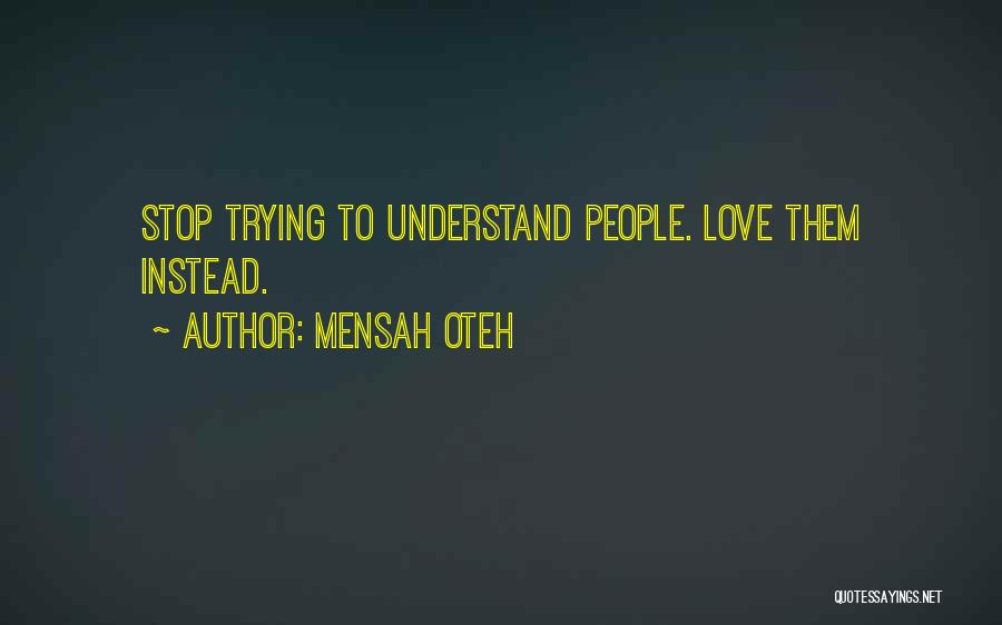 Mensah Oteh Quotes: Stop Trying To Understand People. Love Them Instead.