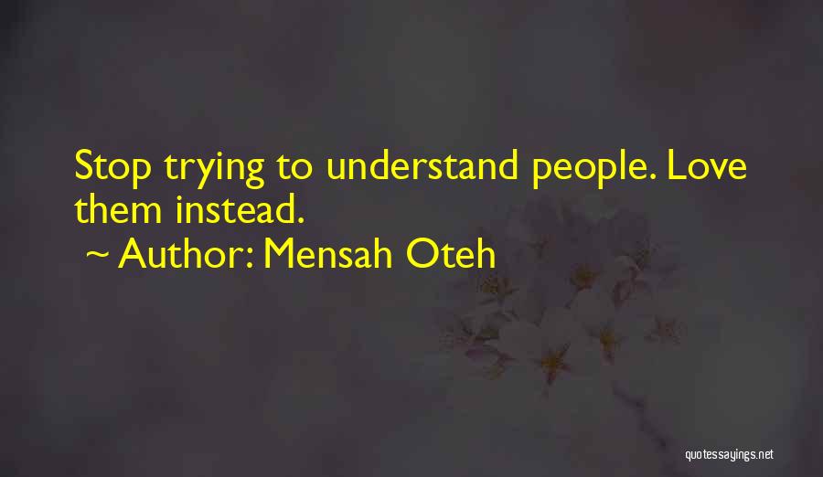 Mensah Oteh Quotes: Stop Trying To Understand People. Love Them Instead.