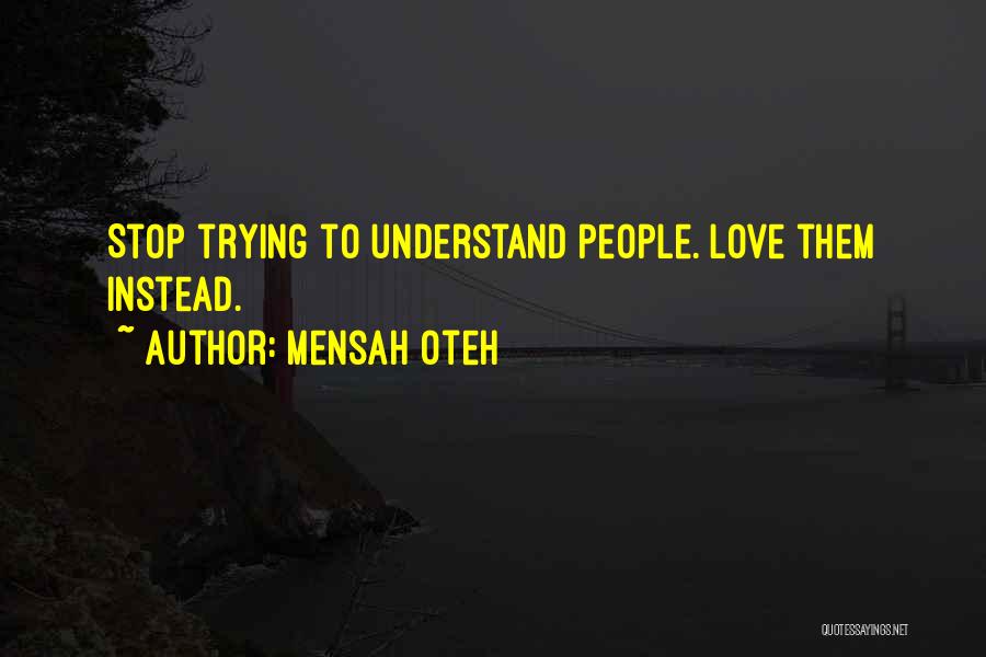 Mensah Oteh Quotes: Stop Trying To Understand People. Love Them Instead.