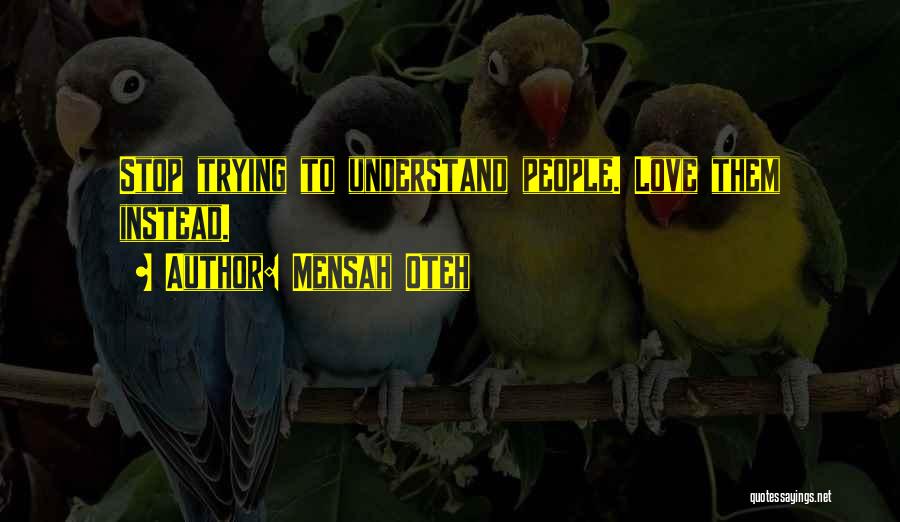 Mensah Oteh Quotes: Stop Trying To Understand People. Love Them Instead.