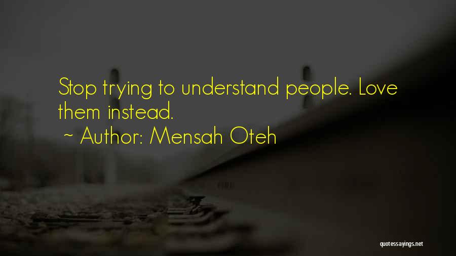 Mensah Oteh Quotes: Stop Trying To Understand People. Love Them Instead.