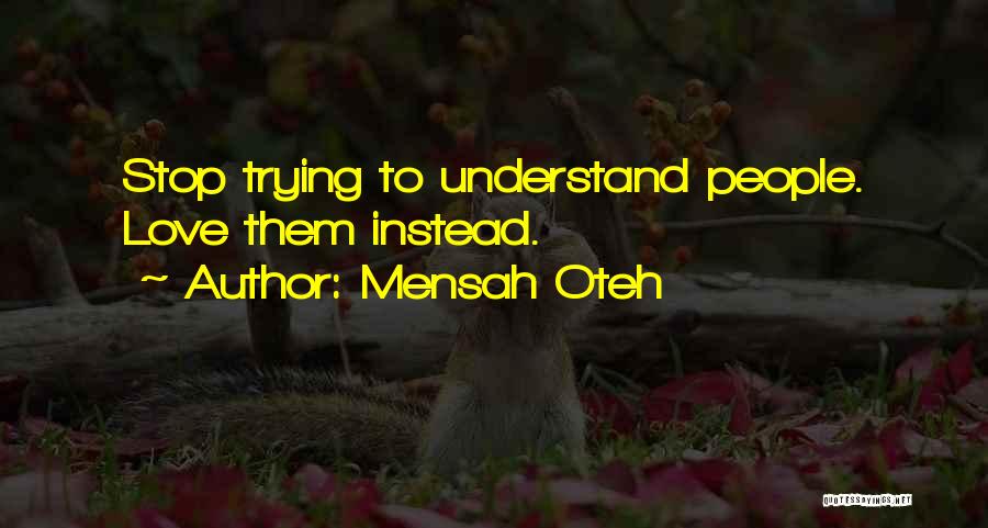 Mensah Oteh Quotes: Stop Trying To Understand People. Love Them Instead.