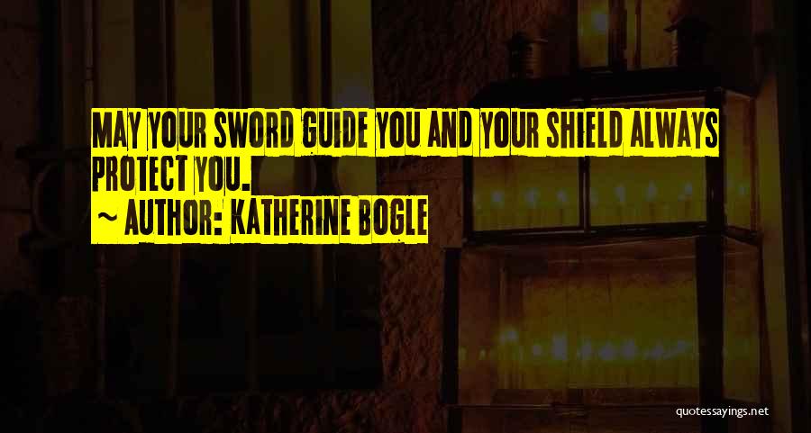 Katherine Bogle Quotes: May Your Sword Guide You And Your Shield Always Protect You.