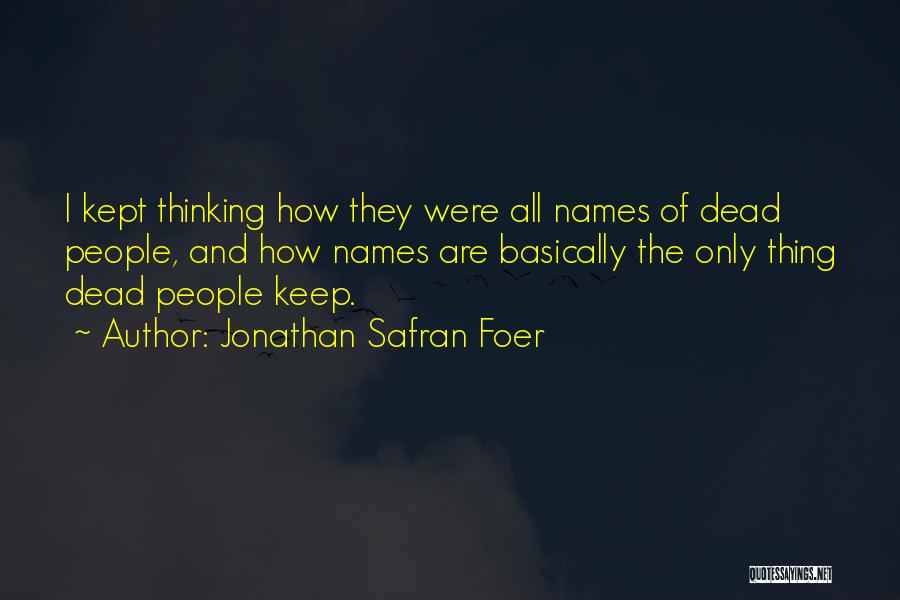 Jonathan Safran Foer Quotes: I Kept Thinking How They Were All Names Of Dead People, And How Names Are Basically The Only Thing Dead