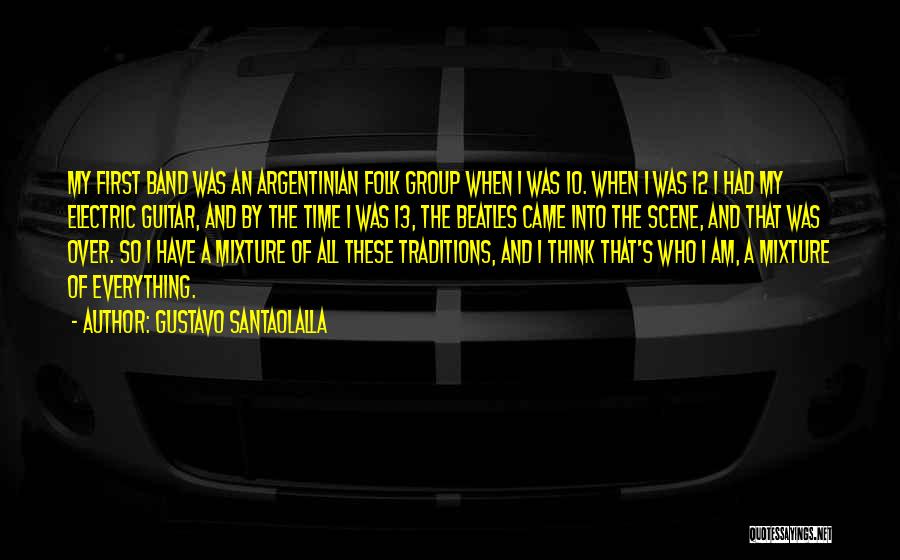 Gustavo Santaolalla Quotes: My First Band Was An Argentinian Folk Group When I Was 10. When I Was 12 I Had My Electric