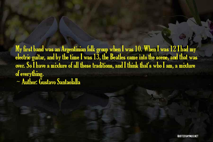 Gustavo Santaolalla Quotes: My First Band Was An Argentinian Folk Group When I Was 10. When I Was 12 I Had My Electric