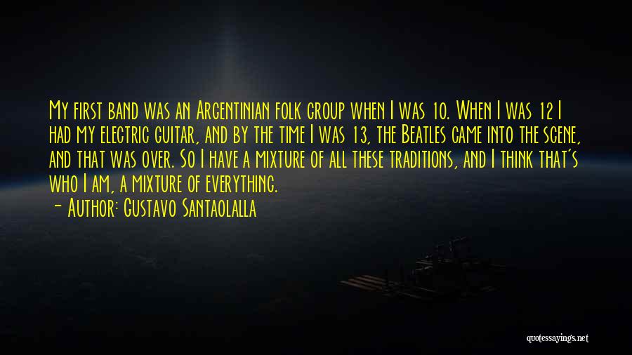 Gustavo Santaolalla Quotes: My First Band Was An Argentinian Folk Group When I Was 10. When I Was 12 I Had My Electric