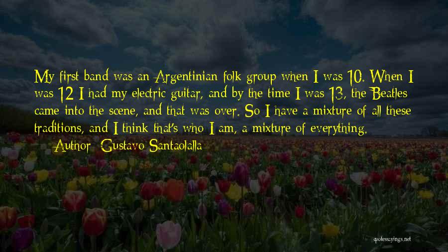 Gustavo Santaolalla Quotes: My First Band Was An Argentinian Folk Group When I Was 10. When I Was 12 I Had My Electric