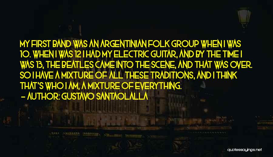 Gustavo Santaolalla Quotes: My First Band Was An Argentinian Folk Group When I Was 10. When I Was 12 I Had My Electric