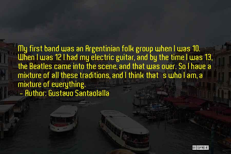 Gustavo Santaolalla Quotes: My First Band Was An Argentinian Folk Group When I Was 10. When I Was 12 I Had My Electric