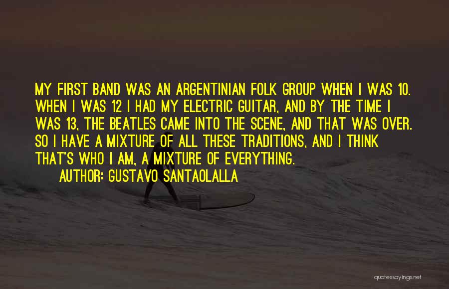 Gustavo Santaolalla Quotes: My First Band Was An Argentinian Folk Group When I Was 10. When I Was 12 I Had My Electric