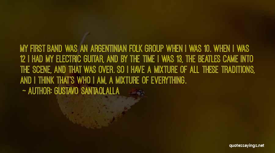 Gustavo Santaolalla Quotes: My First Band Was An Argentinian Folk Group When I Was 10. When I Was 12 I Had My Electric