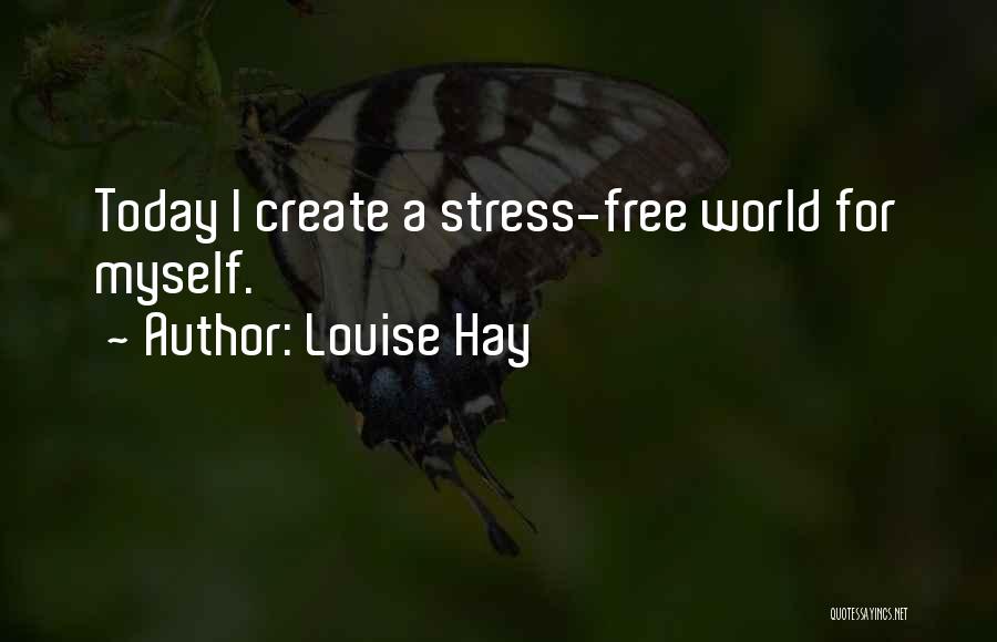 Louise Hay Quotes: Today I Create A Stress-free World For Myself.