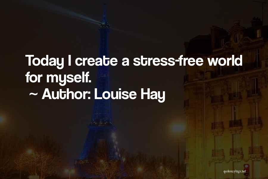 Louise Hay Quotes: Today I Create A Stress-free World For Myself.