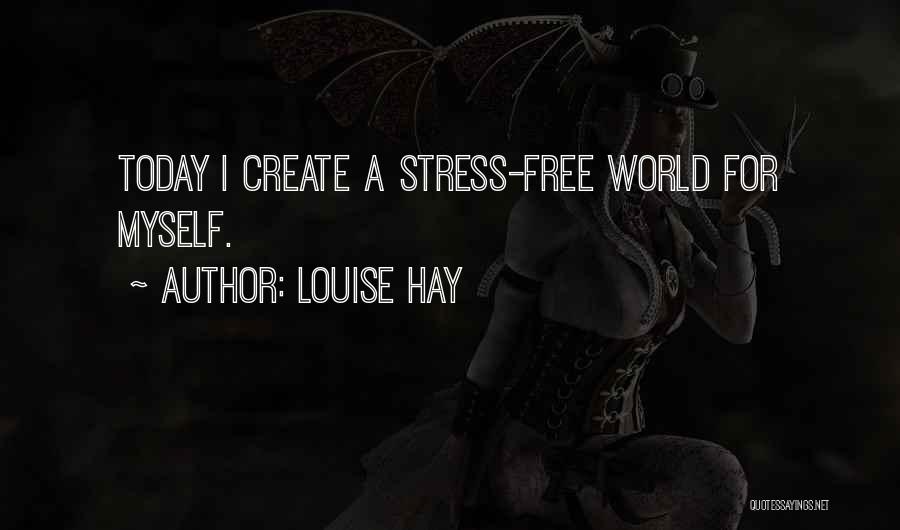 Louise Hay Quotes: Today I Create A Stress-free World For Myself.