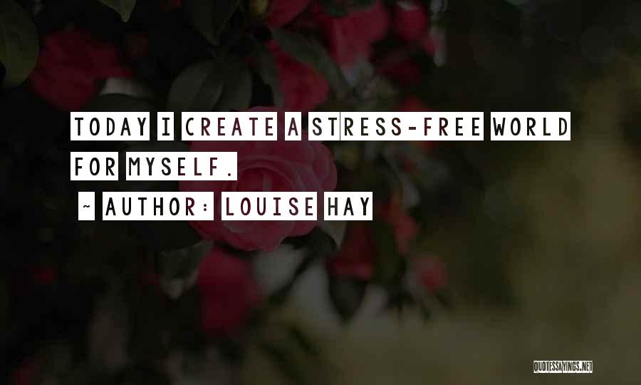 Louise Hay Quotes: Today I Create A Stress-free World For Myself.