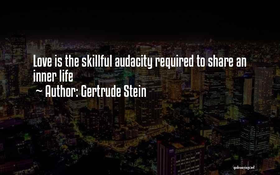 Gertrude Stein Quotes: Love Is The Skillful Audacity Required To Share An Inner Life