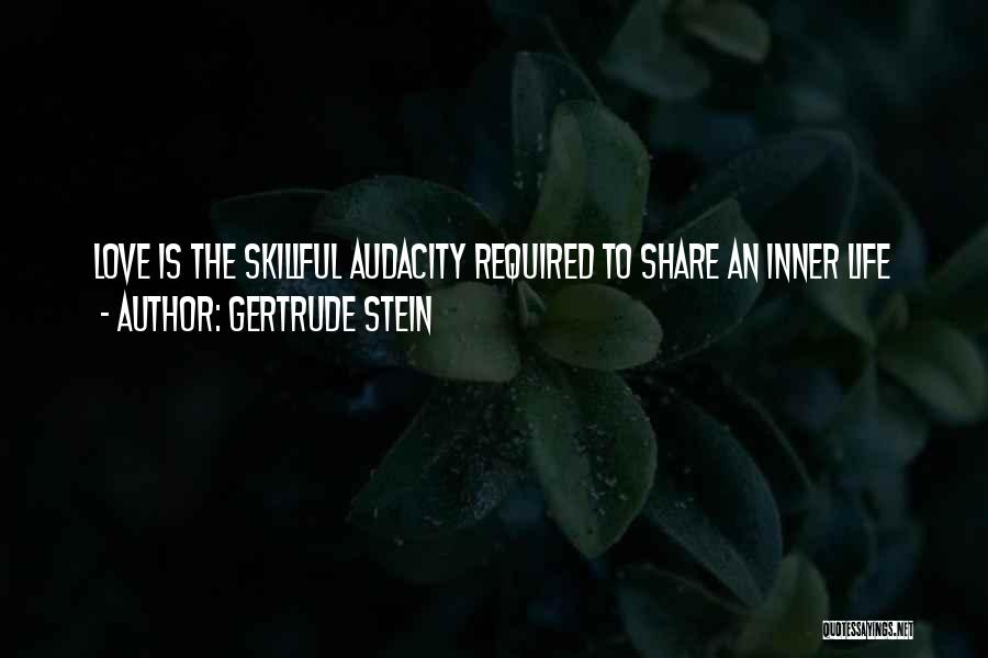 Gertrude Stein Quotes: Love Is The Skillful Audacity Required To Share An Inner Life