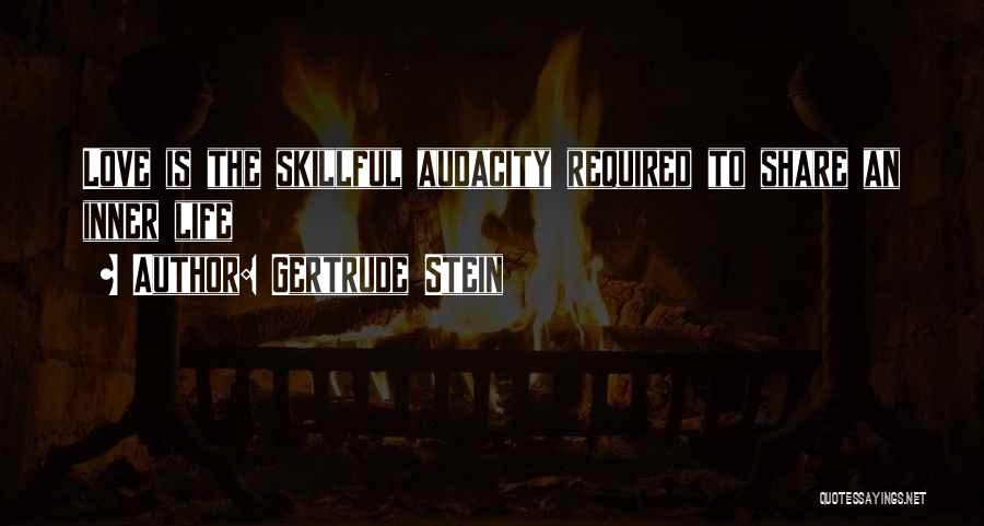 Gertrude Stein Quotes: Love Is The Skillful Audacity Required To Share An Inner Life