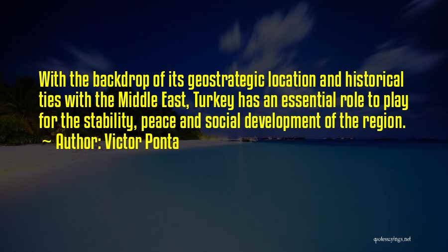 Victor Ponta Quotes: With The Backdrop Of Its Geostrategic Location And Historical Ties With The Middle East, Turkey Has An Essential Role To