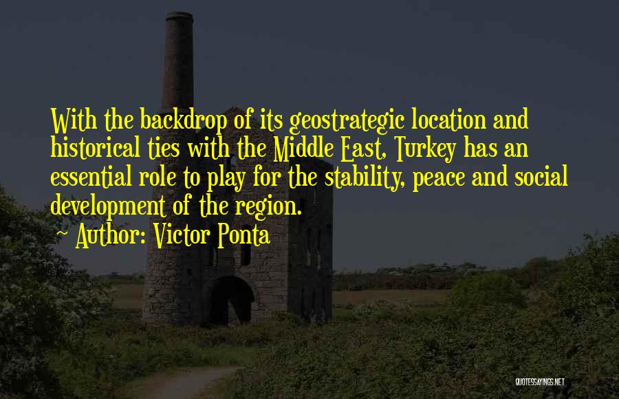 Victor Ponta Quotes: With The Backdrop Of Its Geostrategic Location And Historical Ties With The Middle East, Turkey Has An Essential Role To