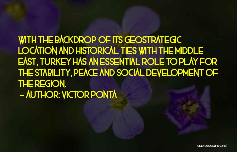 Victor Ponta Quotes: With The Backdrop Of Its Geostrategic Location And Historical Ties With The Middle East, Turkey Has An Essential Role To