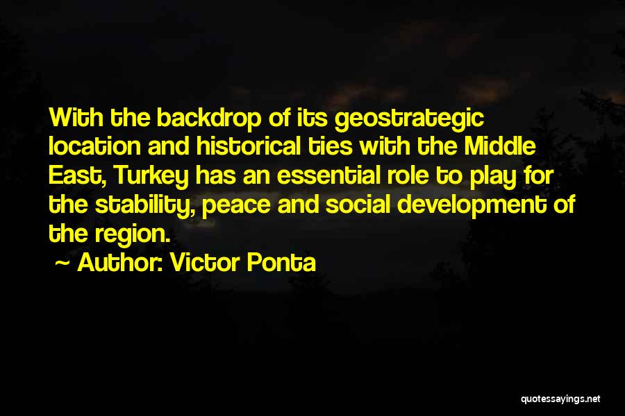 Victor Ponta Quotes: With The Backdrop Of Its Geostrategic Location And Historical Ties With The Middle East, Turkey Has An Essential Role To