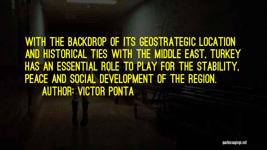Victor Ponta Quotes: With The Backdrop Of Its Geostrategic Location And Historical Ties With The Middle East, Turkey Has An Essential Role To