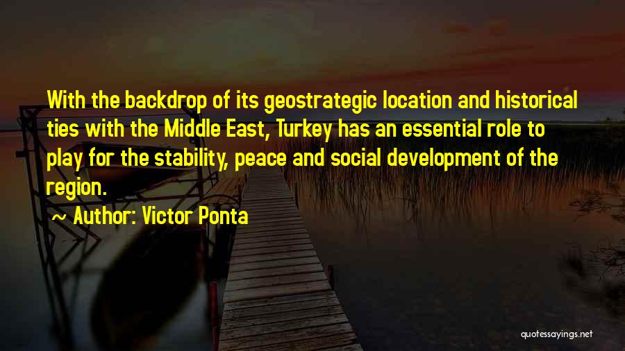 Victor Ponta Quotes: With The Backdrop Of Its Geostrategic Location And Historical Ties With The Middle East, Turkey Has An Essential Role To