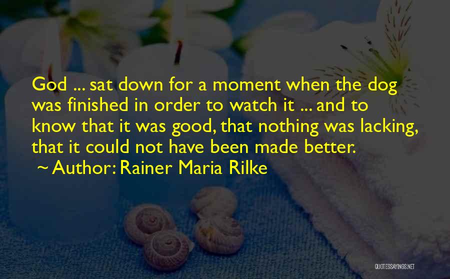Rainer Maria Rilke Quotes: God ... Sat Down For A Moment When The Dog Was Finished In Order To Watch It ... And To