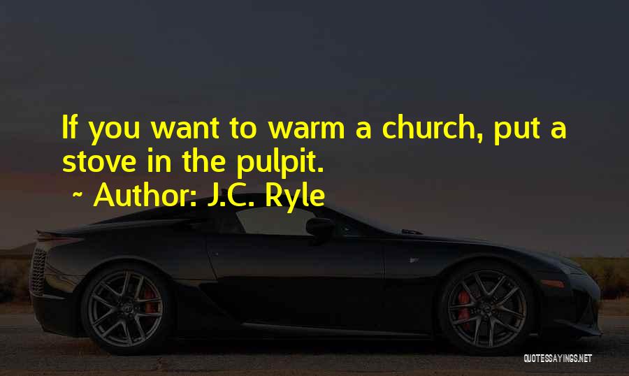 J.C. Ryle Quotes: If You Want To Warm A Church, Put A Stove In The Pulpit.