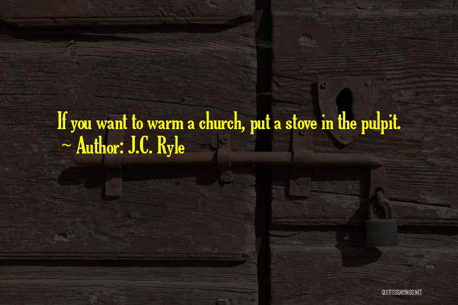 J.C. Ryle Quotes: If You Want To Warm A Church, Put A Stove In The Pulpit.