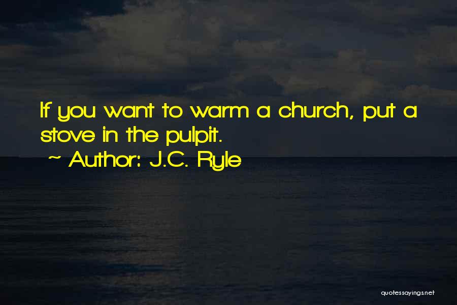 J.C. Ryle Quotes: If You Want To Warm A Church, Put A Stove In The Pulpit.