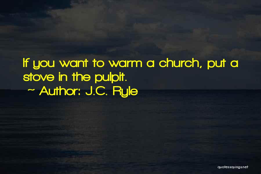 J.C. Ryle Quotes: If You Want To Warm A Church, Put A Stove In The Pulpit.