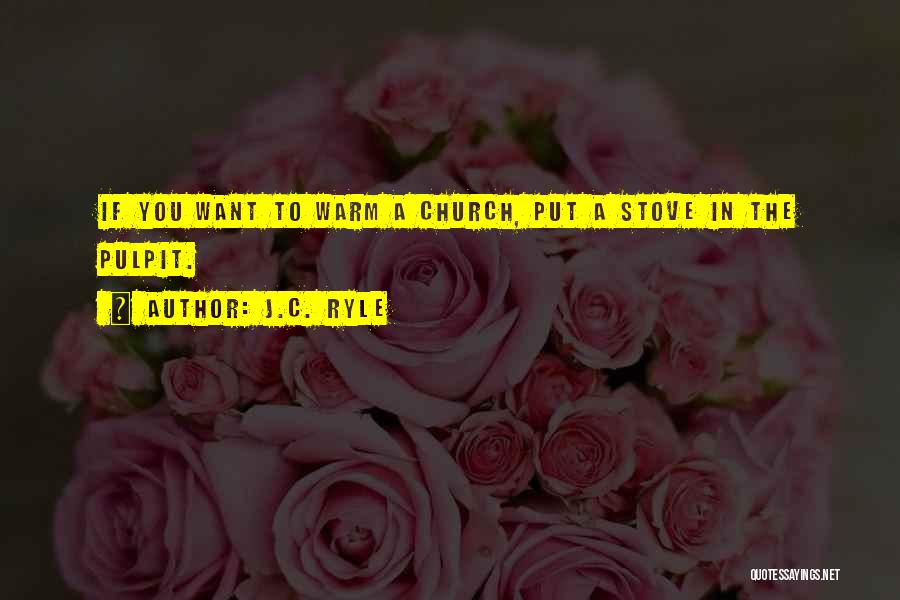 J.C. Ryle Quotes: If You Want To Warm A Church, Put A Stove In The Pulpit.