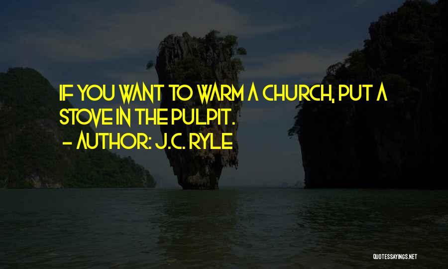 J.C. Ryle Quotes: If You Want To Warm A Church, Put A Stove In The Pulpit.